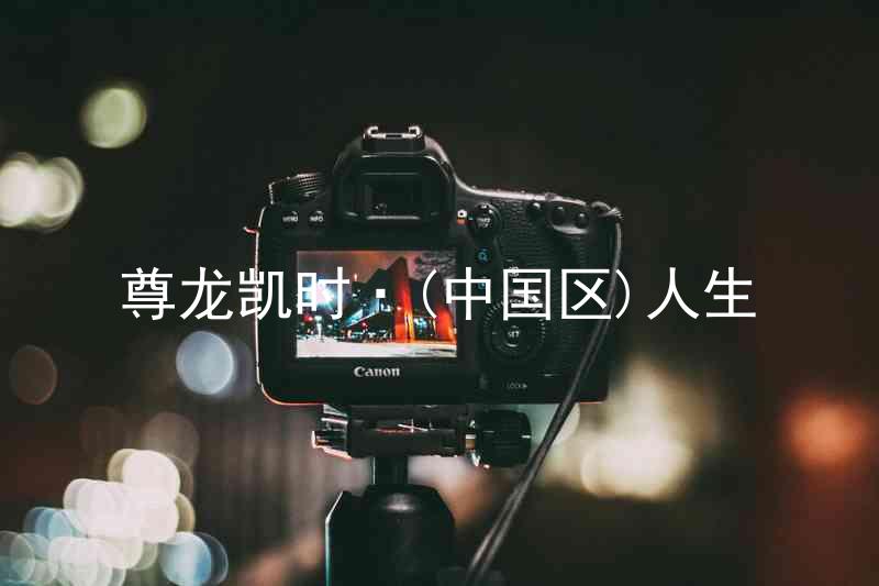 尊龙凯时·(中国区)人生